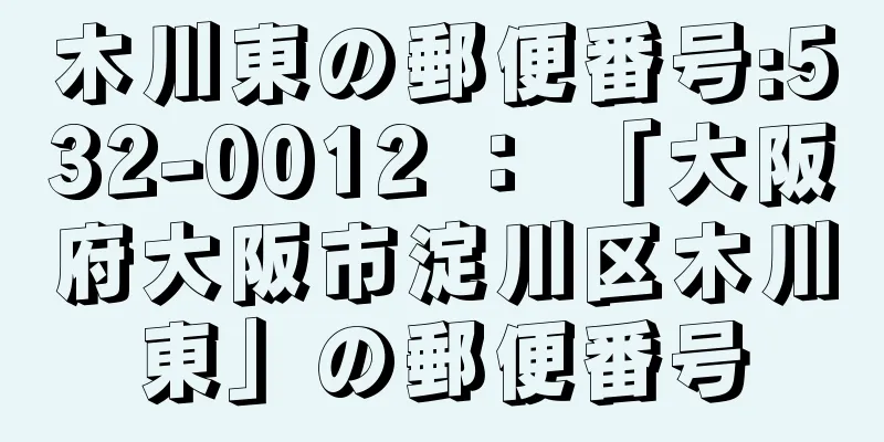 木川東の郵便番号:532-0012 ： 「大阪府大阪市淀川区木川東」の郵便番号