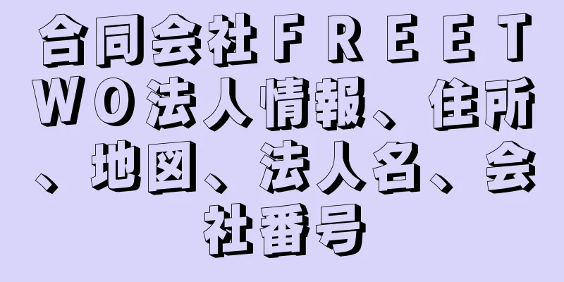 合同会社ＦＲＥＥＴＷＯ法人情報、住所、地図、法人名、会社番号