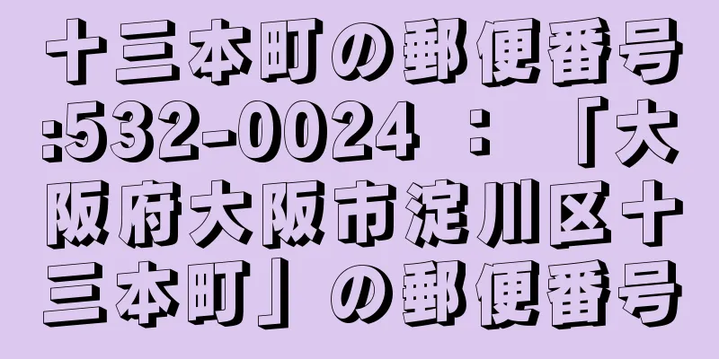 十三本町の郵便番号:532-0024 ： 「大阪府大阪市淀川区十三本町」の郵便番号