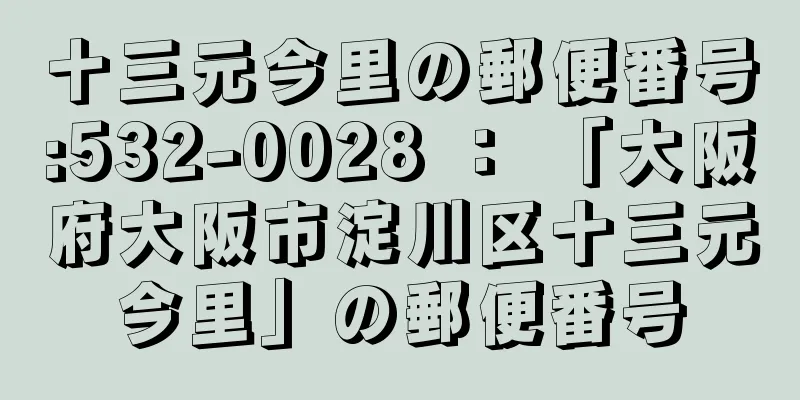 十三元今里の郵便番号:532-0028 ： 「大阪府大阪市淀川区十三元今里」の郵便番号