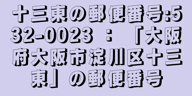 十三東の郵便番号:532-0023 ： 「大阪府大阪市淀川区十三東」の郵便番号