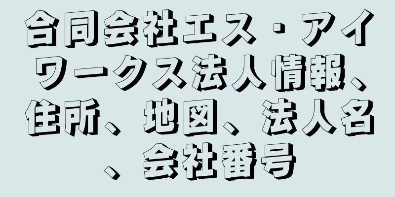 合同会社エス・アイワークス法人情報、住所、地図、法人名、会社番号