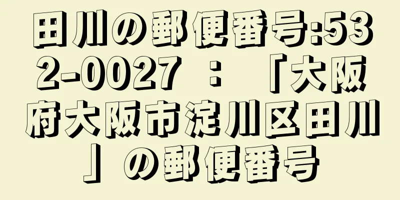 田川の郵便番号:532-0027 ： 「大阪府大阪市淀川区田川」の郵便番号