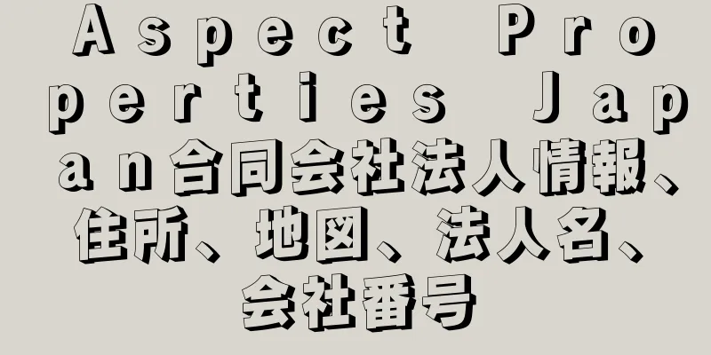 Ａｓｐｅｃｔ　Ｐｒｏｐｅｒｔｉｅｓ　Ｊａｐａｎ合同会社法人情報、住所、地図、法人名、会社番号