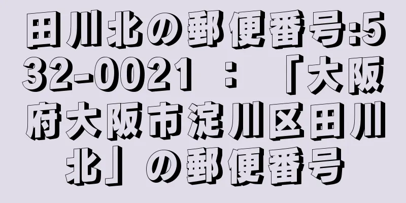 田川北の郵便番号:532-0021 ： 「大阪府大阪市淀川区田川北」の郵便番号