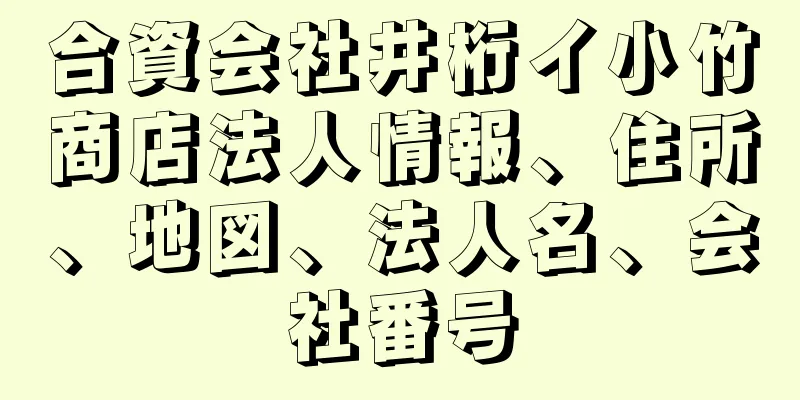 合資会社井桁イ小竹商店法人情報、住所、地図、法人名、会社番号