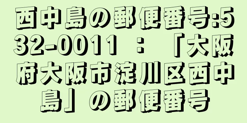 西中島の郵便番号:532-0011 ： 「大阪府大阪市淀川区西中島」の郵便番号