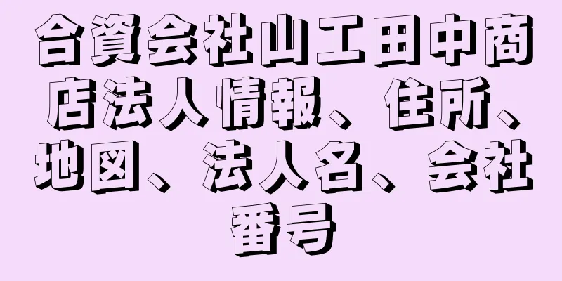 合資会社山工田中商店法人情報、住所、地図、法人名、会社番号