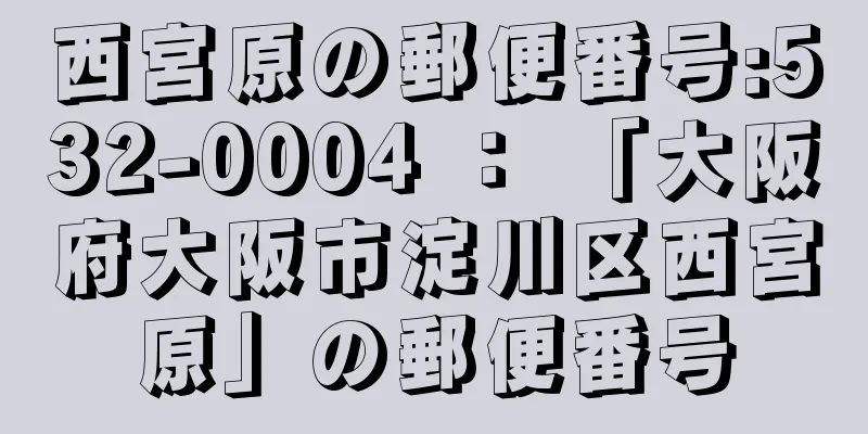 西宮原の郵便番号:532-0004 ： 「大阪府大阪市淀川区西宮原」の郵便番号