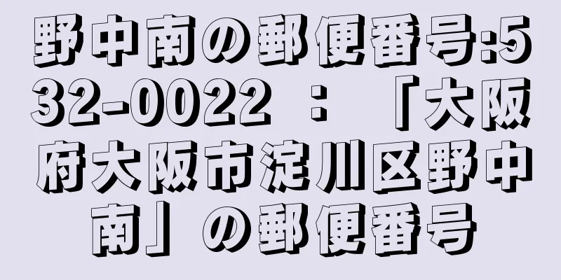 野中南の郵便番号:532-0022 ： 「大阪府大阪市淀川区野中南」の郵便番号