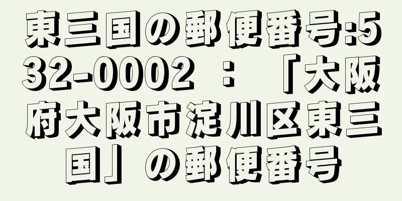 東三国の郵便番号:532-0002 ： 「大阪府大阪市淀川区東三国」の郵便番号