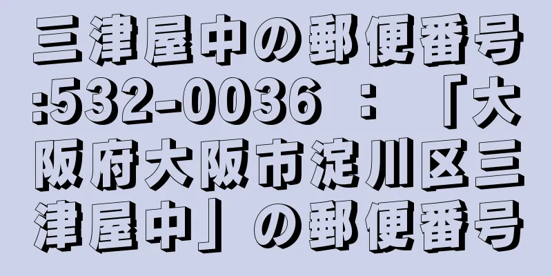 三津屋中の郵便番号:532-0036 ： 「大阪府大阪市淀川区三津屋中」の郵便番号