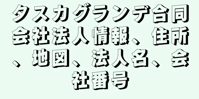 タスカグランデ合同会社法人情報、住所、地図、法人名、会社番号