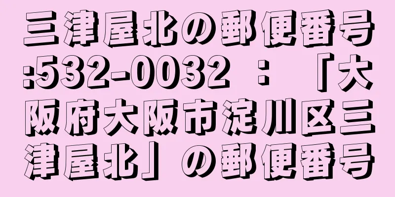 三津屋北の郵便番号:532-0032 ： 「大阪府大阪市淀川区三津屋北」の郵便番号