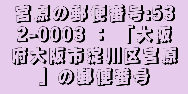 宮原の郵便番号:532-0003 ： 「大阪府大阪市淀川区宮原」の郵便番号