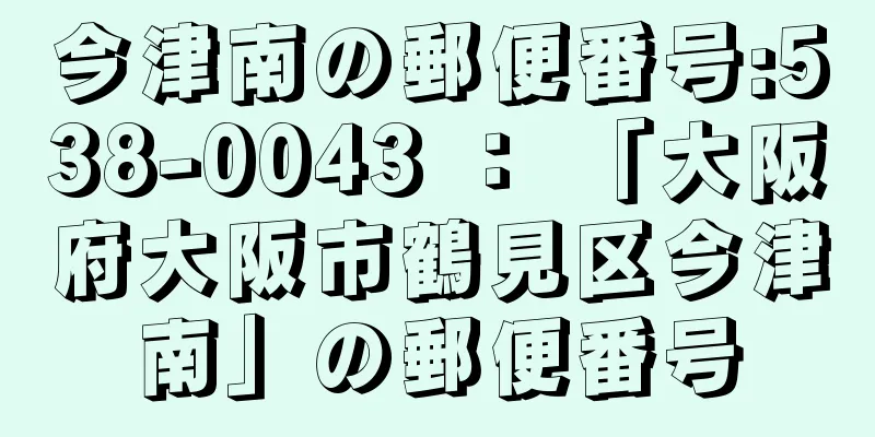 今津南の郵便番号:538-0043 ： 「大阪府大阪市鶴見区今津南」の郵便番号