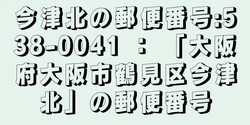 今津北の郵便番号:538-0041 ： 「大阪府大阪市鶴見区今津北」の郵便番号