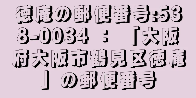 徳庵の郵便番号:538-0034 ： 「大阪府大阪市鶴見区徳庵」の郵便番号