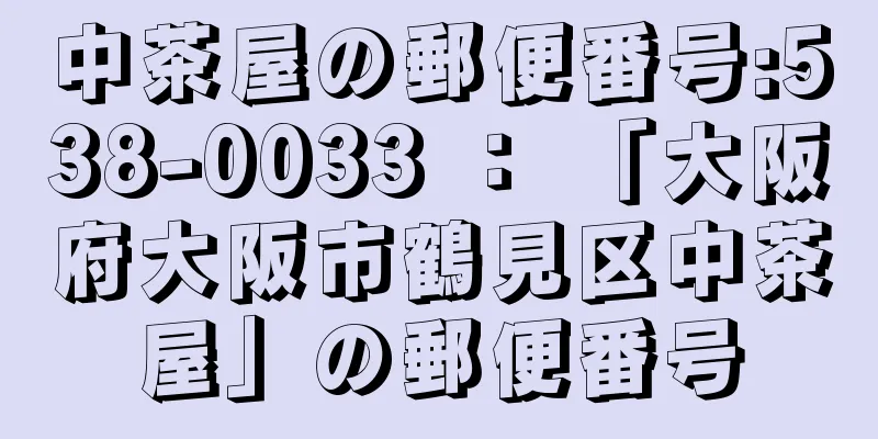 中茶屋の郵便番号:538-0033 ： 「大阪府大阪市鶴見区中茶屋」の郵便番号