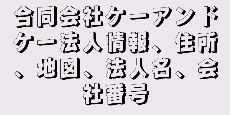 合同会社ケーアンドケー法人情報、住所、地図、法人名、会社番号