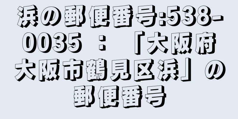 浜の郵便番号:538-0035 ： 「大阪府大阪市鶴見区浜」の郵便番号