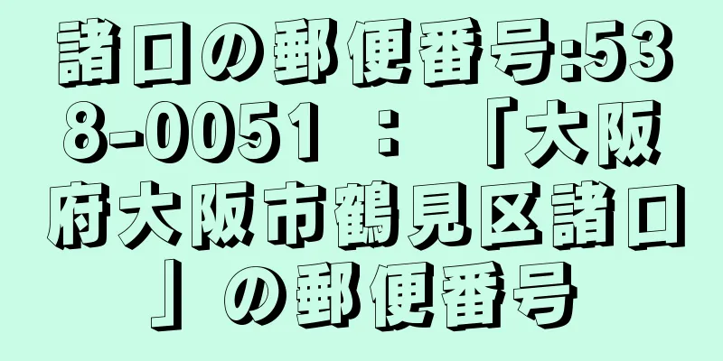 諸口の郵便番号:538-0051 ： 「大阪府大阪市鶴見区諸口」の郵便番号