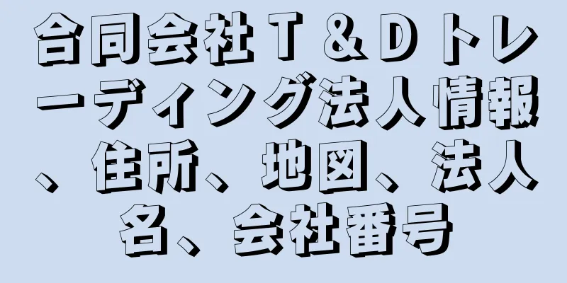 合同会社Ｔ＆Ｄトレーディング法人情報、住所、地図、法人名、会社番号