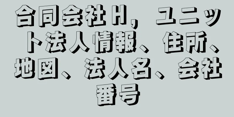 合同会社Ｈ，ユニット法人情報、住所、地図、法人名、会社番号