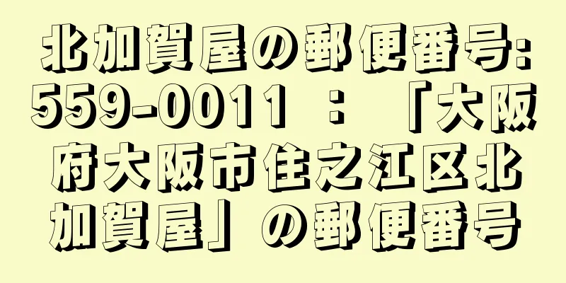 北加賀屋の郵便番号:559-0011 ： 「大阪府大阪市住之江区北加賀屋」の郵便番号