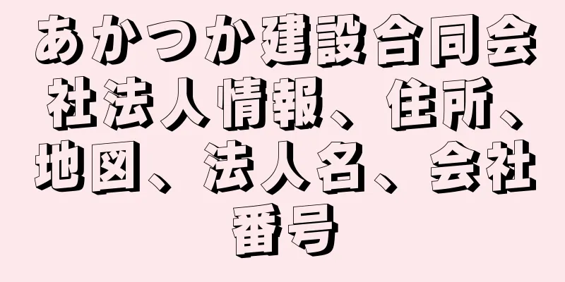 あかつか建設合同会社法人情報、住所、地図、法人名、会社番号