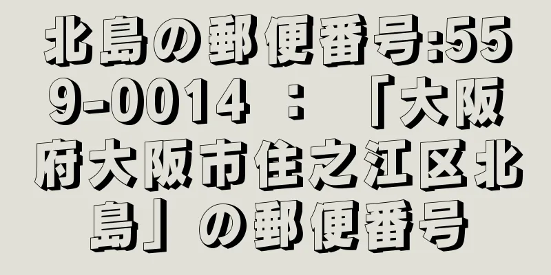 北島の郵便番号:559-0014 ： 「大阪府大阪市住之江区北島」の郵便番号