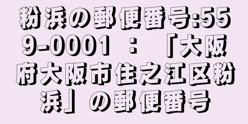 粉浜の郵便番号:559-0001 ： 「大阪府大阪市住之江区粉浜」の郵便番号