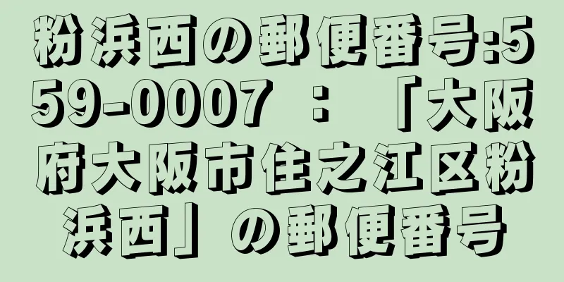 粉浜西の郵便番号:559-0007 ： 「大阪府大阪市住之江区粉浜西」の郵便番号