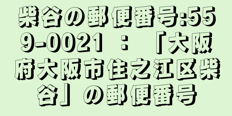 柴谷の郵便番号:559-0021 ： 「大阪府大阪市住之江区柴谷」の郵便番号