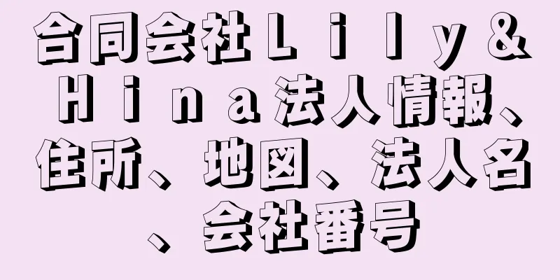 合同会社Ｌｉｌｙ＆Ｈｉｎａ法人情報、住所、地図、法人名、会社番号