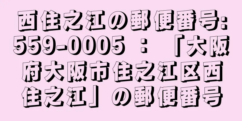 西住之江の郵便番号:559-0005 ： 「大阪府大阪市住之江区西住之江」の郵便番号