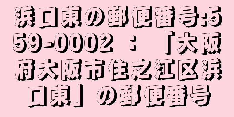 浜口東の郵便番号:559-0002 ： 「大阪府大阪市住之江区浜口東」の郵便番号