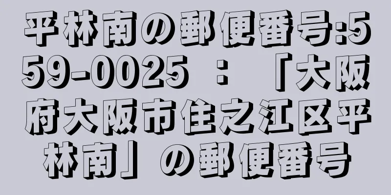 平林南の郵便番号:559-0025 ： 「大阪府大阪市住之江区平林南」の郵便番号