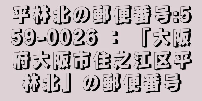 平林北の郵便番号:559-0026 ： 「大阪府大阪市住之江区平林北」の郵便番号