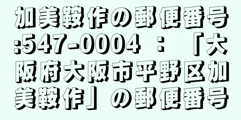 加美鞍作の郵便番号:547-0004 ： 「大阪府大阪市平野区加美鞍作」の郵便番号