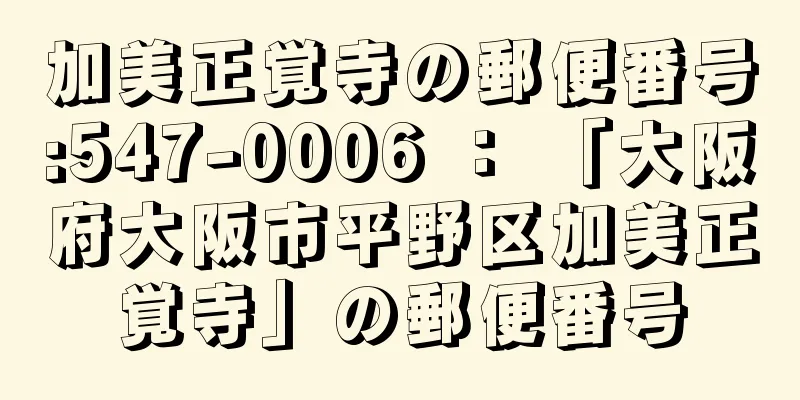 加美正覚寺の郵便番号:547-0006 ： 「大阪府大阪市平野区加美正覚寺」の郵便番号