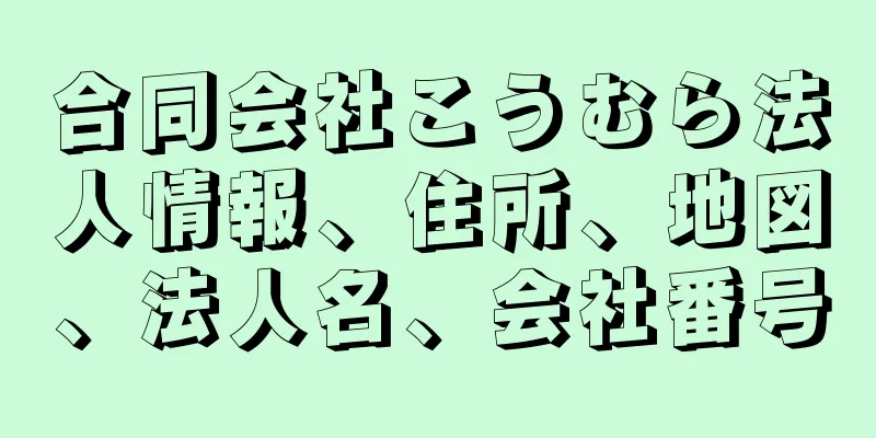 合同会社こうむら法人情報、住所、地図、法人名、会社番号