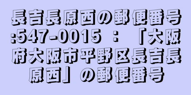 長吉長原西の郵便番号:547-0015 ： 「大阪府大阪市平野区長吉長原西」の郵便番号