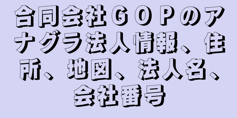 合同会社ＧＯＰのアナグラ法人情報、住所、地図、法人名、会社番号