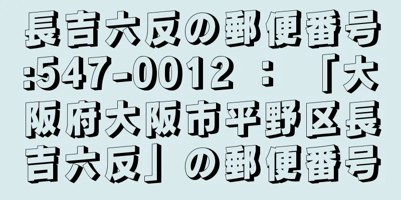 長吉六反の郵便番号:547-0012 ： 「大阪府大阪市平野区長吉六反」の郵便番号