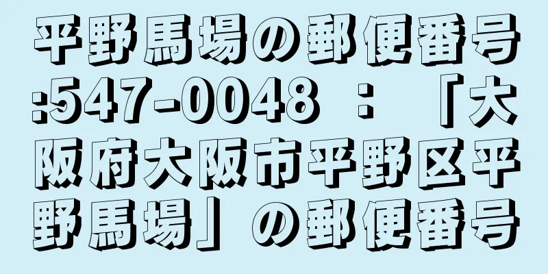 平野馬場の郵便番号:547-0048 ： 「大阪府大阪市平野区平野馬場」の郵便番号