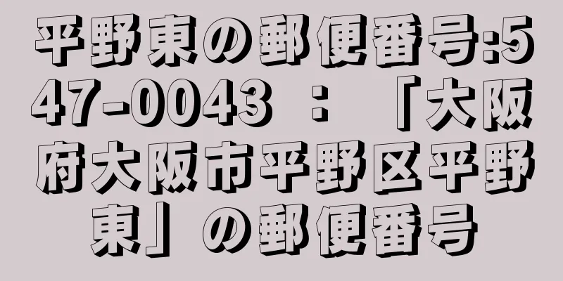 平野東の郵便番号:547-0043 ： 「大阪府大阪市平野区平野東」の郵便番号