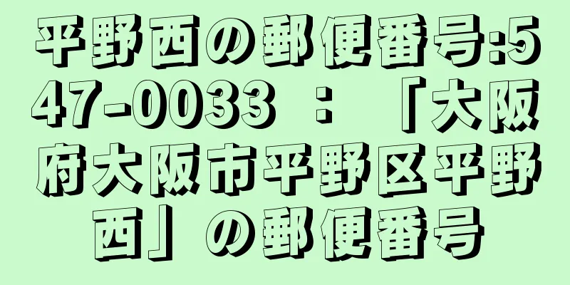 平野西の郵便番号:547-0033 ： 「大阪府大阪市平野区平野西」の郵便番号