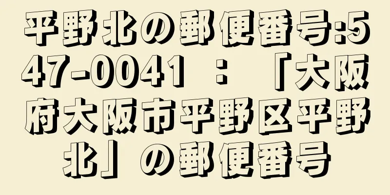 平野北の郵便番号:547-0041 ： 「大阪府大阪市平野区平野北」の郵便番号