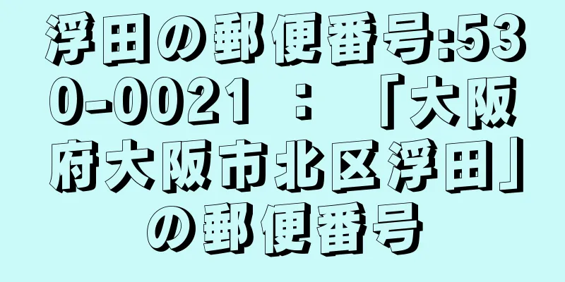 浮田の郵便番号:530-0021 ： 「大阪府大阪市北区浮田」の郵便番号